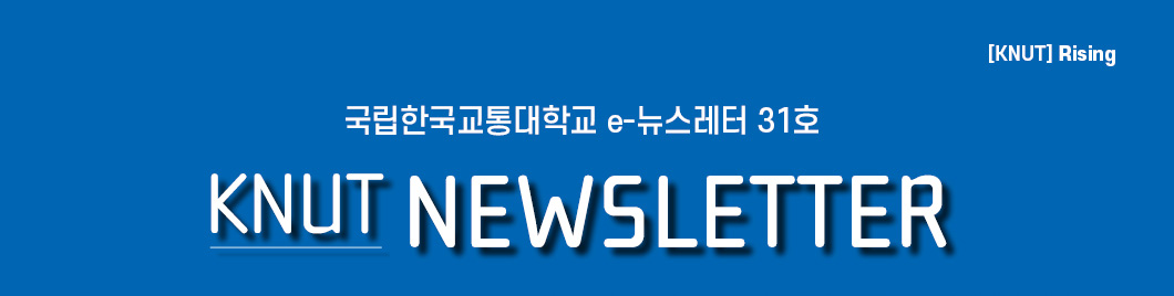 [KNUT] Rising 국립한국교통대학교 e-뉴스레터 31호 KNUT NEWSLETTER 
